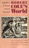 Robert Cole's World: Agriculture and Society in Early Maryland (Published by the Omohundro Institute of Early American History and Culture and the University of North Carolina Press)