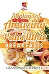 30 Days Of Amazing Paleolithic Breakfasts: Easy Gluten Free Recipes (Paleo Recipes Made Easy Book 1)