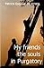 MY FRIENDS, THE SOULS IN PURGATORY