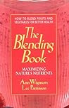 The Blending Book: Maximizing Nature's Nutrients: How to Blend Fruits and Vegetables for Better Health The Blending Book: Maximizing Nature's Nutrients: How to Blend Fruits and Vegetables for Better Health