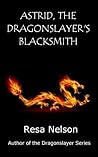 Astrid, The Dragonslayer's Blacksmith by Resa Nelson