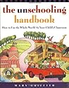 The Unschooling Handbook : How to Use the Whole World As Your Child's Classroom
