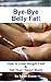 Bye Bye Belly Fat (How to Lose Weight Fast & Get Your "Sexy" Back Book 4)