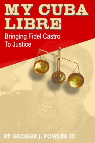 My Cuba Libre Bringing Fidel Castro to Justice