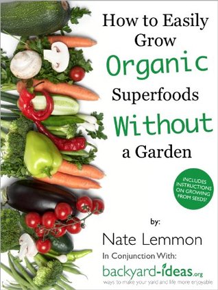 How to Easily Grow Organic Superfoods at Home Without a Garden (Backyard-Ideas.org Guides Book 1)