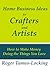 Home Business Ideas for Crafters and Artists: How to Make Money Doing the Things you Love
