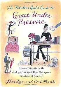 The Fabulous Girl's Guide to Grace Under Pressure: Extreme Etiquette for the Stickiest, Trickiest, Most Outrageous Situations of Your Life