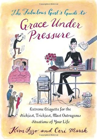 The Fabulous Girl's Guide to Grace Under Pressure: Extreme Etiquette for the Stickiest, Trickiest, Most Outrageous Situations of Your Life (Paperback)