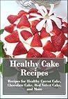 Healthy Cake Recipes: Recipes for Healthy Carrot Cake, Chocolate Cake, Red Velvet Cake, and More (The Ultimate Healthy Recipes)