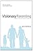 Visionary Parenting Revised and Expanded Edition: Capturing a God-Sized Vision for Your Family