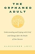 The Orphaned Adult: Understanding and Coping with Grief and Change After the Death of Our Parents 