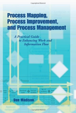 Process Mapping, Process Improvement and Process Management: A Practical Guide to Enhancing Work Flow and Information Flow