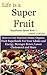 Life is a Super Fruit - How to Use Nutrient Dense Organic Superfruit For Your Libido and Energy, Stronger Bones, Lower Cholesterol and More (Superfoods Series Book 1)