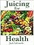 Juicing for Health (Everything You Need to Know Book 2)
