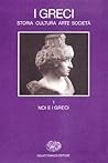 I Greci: Storia, cultura, arte, società. 1: Noi e i Greci I Greci: Storia, cultura, arte, società. 1: Noi e i Greci