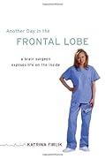Another Day in the Frontal Lobe: A Brain Surgeon Exposes Life on the Inside