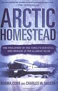 Arctic Homestead: The True Story of One Family&#x27;s Survival and Courage in the Alaskan Wilds 