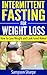 Intermittent Fasting for Weight Loss: How to Lose Weight and Look Good Naked (The Intermittent Fasting Diet, Fasting to Lose Weight, Paleo Principles)