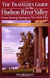The Traveler's Guide to the Hudson River Valley: From Saratoga Springs to New York City (Traveler's Guide to the Hudson River Valley) The Traveler's Guide to the Hudson River Valley: From Saratoga Springs to New York City (Traveler's Guide to the Hudson River Valley)