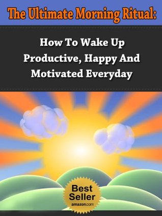 Morning Ritual Ultimate Method - How To Wake Up Productive, Happy And Motivated Everyday (Morning Routine, Wake Up Productive, Success Ritual, Daily Rituals)