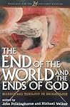 The End of the World and the Ends of God: Science and Theology on Eschatology (Theology for the 21st Century)