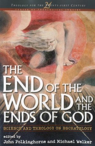 The End of the World and the Ends of God: Science and Theology on Eschatology (Theology for the 21st Century)