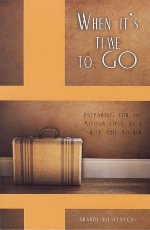 When it's Time to Go: Preparing for the Mission Field as a Wife and Mother (Paperback)