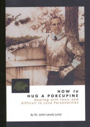 How to Hug a Porcupine: Dealing With Toxic & Difficult to Love Personalities