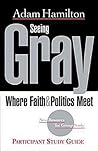 Seeing Gray Participant's Guide: Where Faith & Politics Meet Participant Study Guide Seeing Gray Participant's Guide: Where Faith & Politics Meet Participant Study Guide