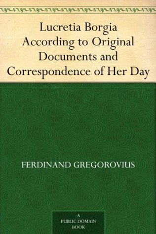 Lucretia Borgia According to Original Documents and Correspondence of Her Day (Kindle Edition)