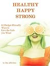Healthy Happy Strong: 62 Budget Friendly Ways to Live the Life You Want