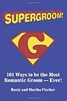 Supergroom!: 101 Ways to be the Most Romantic Groom-EVER! Supergroom!: 101 Ways to be the Most Romantic Groom-EVER!