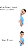 What Fathers Should Teach Their Sons What Fathers Should Teach Their Sons