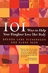 101 Ways to Help Your Daughter Love Her Body: A Practical Guide for Parents by a Clinical Psychologist and Award-Winning Journalist