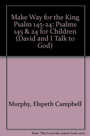 Make Way for the King Psalm 145-24: Psalms 145 & 24 for Children (David and I Talk to God)