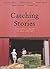 Catching Stories: A Practical Guide to Oral History