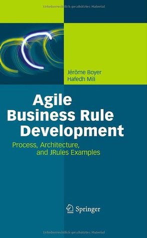 Agile Business Rule Development: Process, Architecture, and JRules Examples (Hardcover)