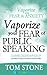 Vaporize Your Fear of Public Speaking (Vaporize Your Fear and Anxiety)