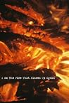 I Am the Fire That Flares Up Again I Am the Fire That Flares Up Again
