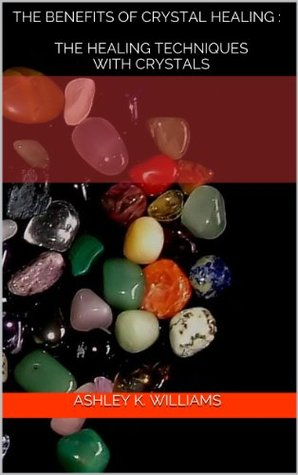 The Benefits of Crystal Healing : The Healing Techniques with Crystals (Kindle Edition)