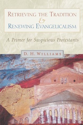Retrieving the Tradition and Renewing Evangelicalism: A Primer for Suspicious Protestants (Paperback)