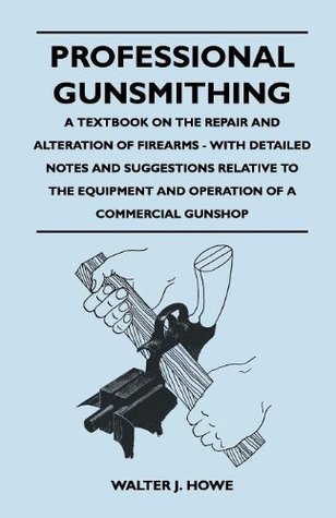 Professional Gunsmithing - A Textbook on the Repair and Alteration of Firearms - With Detailed Notes and Suggestions Relative to the Equipment and Operation of a Commercial Gun Shop (Kindle Edition)