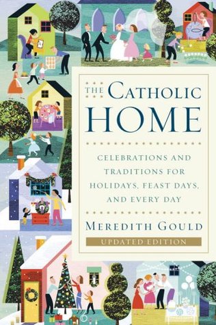 The Catholic Home: Celebrations and Traditions for Holidays, Feast Days, and Every Day (Paperback)
