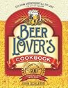 The Beer Lover's Cookbook: More than 300 Recipes All Made with Beer