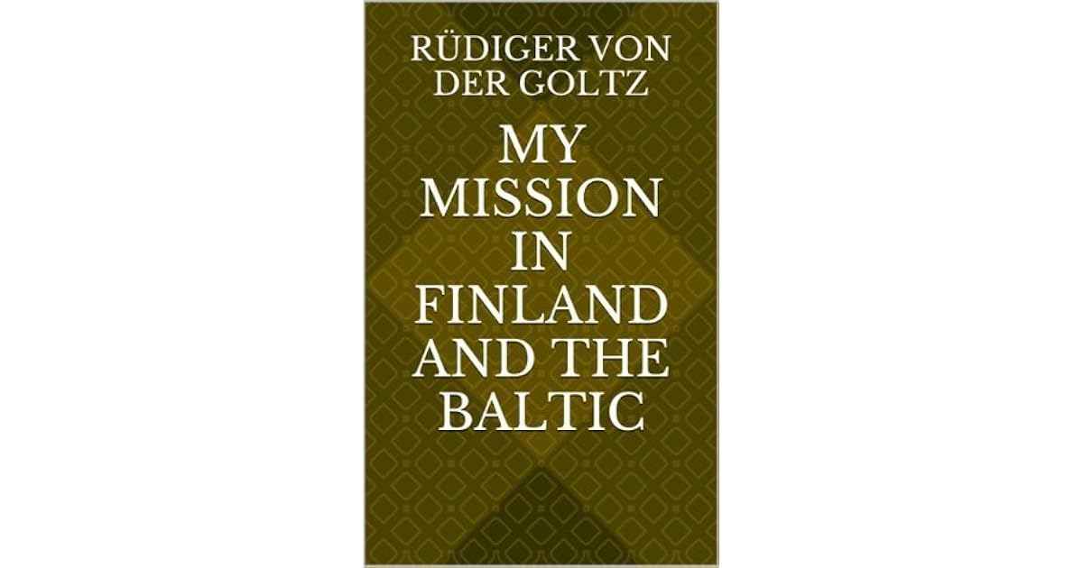 My Mission In Finland And The Baltic By Rudiger Von Der Goltz