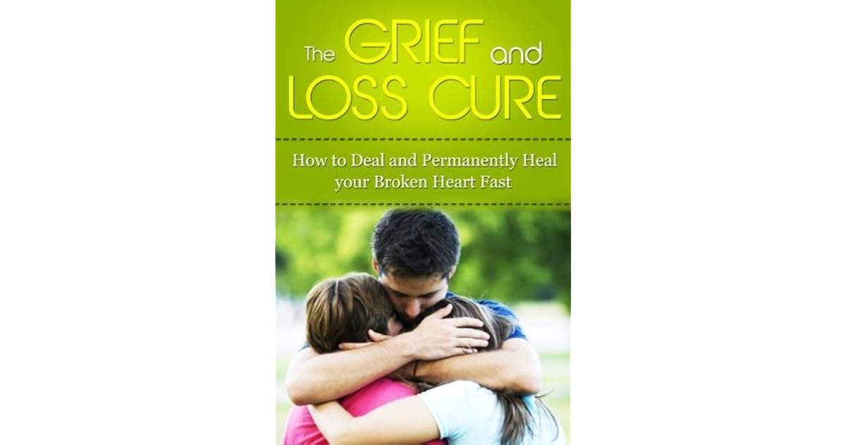The Grief and Loss Cure How to Deal and Permanently Heal Your Broken Heart Fast by Christopher