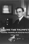 Before The Trumpet - Young Franklin Roosevelt 1882-1905 by Geoffrey C. Ward Before The Trumpet - Young Franklin Roosevelt 1882-1905 by Geoffrey C. Ward