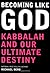 Becoming Like God: Kabbalah and Our Ultimate Destiny