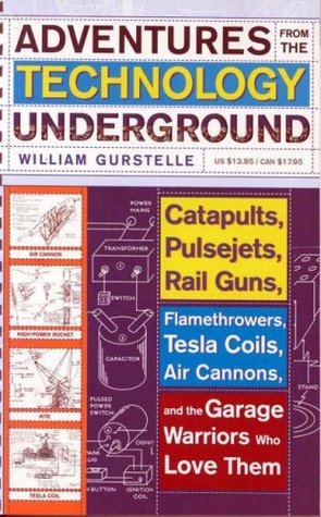 Adventures from the Technology Underground: Catapults, Pulsejets, Rail Guns, Flamethrowers, Tesla Coils, Air Cannons, and the Garage Warriors Who Love Them (Paperback)