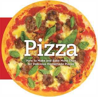 Pizza: How to Make and Bake More Than 50 Delicious Homemade Pizzas (Hardcover)